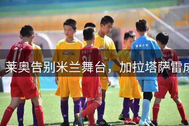 莱奥告别米兰舞台，加拉塔萨雷成新东家